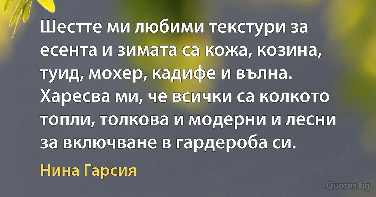 Шестте ми любими текстури за есента и зимата са кожа, козина, туид, мохер, кадифе и вълна. Харесва ми, че всички са колкото топли, толкова и модерни и лесни за включване в гардероба си. (Нина Гарсия)