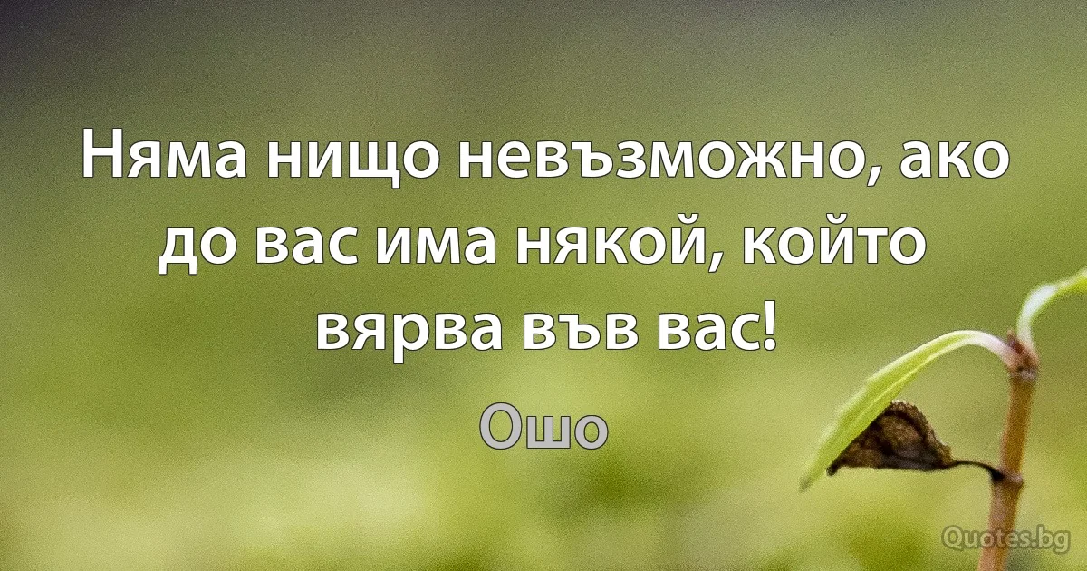 Няма нищо невъзможно, ако до вас има някой, който вярва във вас! (Ошо)