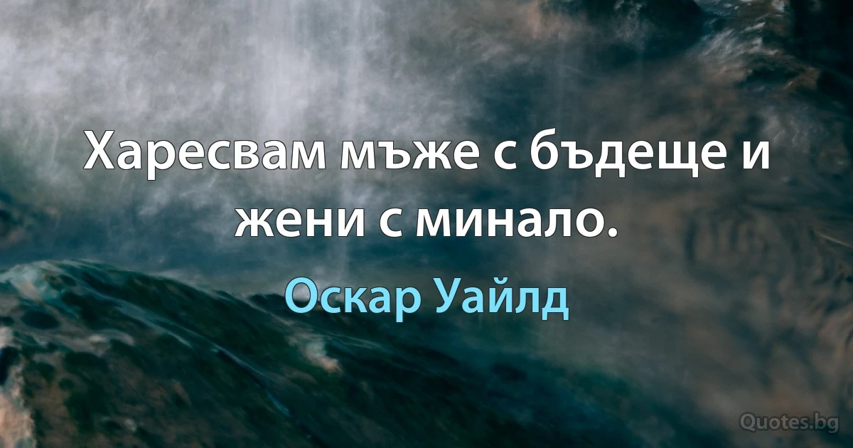 Харесвам мъже с бъдеще и жени с минало. (Оскар Уайлд)