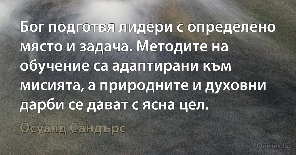 Бог подготвя лидери с определено място и задача. Методите на обучение са адаптирани към мисията, а природните и духовни дарби се дават с ясна цел. (Осуалд Сандърс)