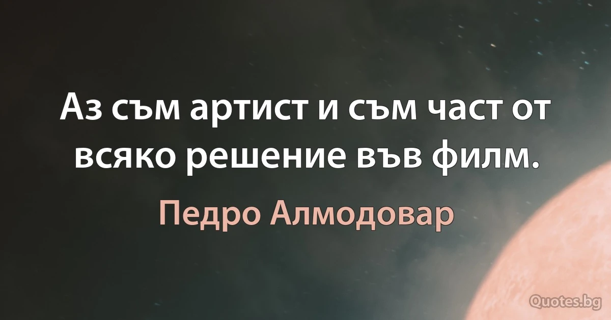 Аз съм артист и съм част от всяко решение във филм. (Педро Алмодовар)