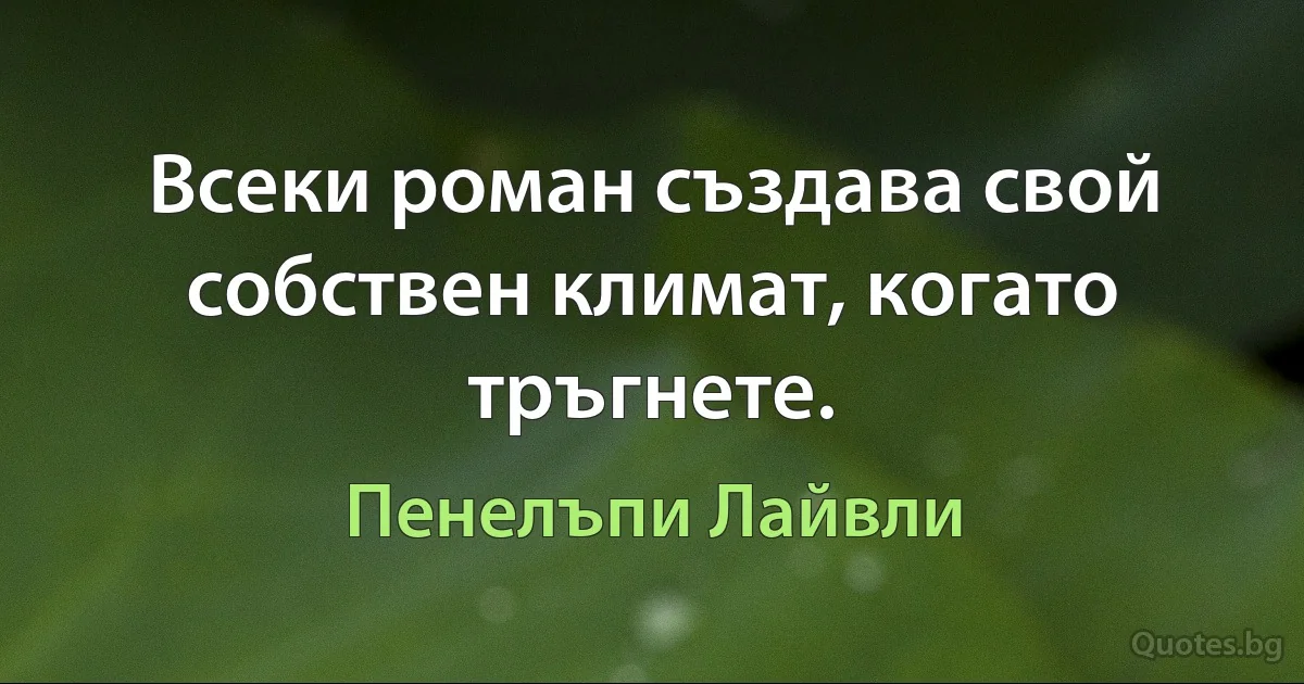 Всеки роман създава свой собствен климат, когато тръгнете. (Пенелъпи Лайвли)