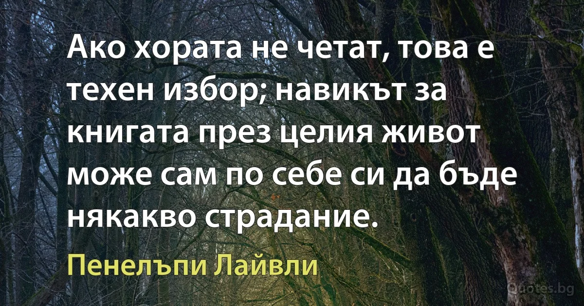 Ако хората не четат, това е техен избор; навикът за книгата през целия живот може сам по себе си да бъде някакво страдание. (Пенелъпи Лайвли)