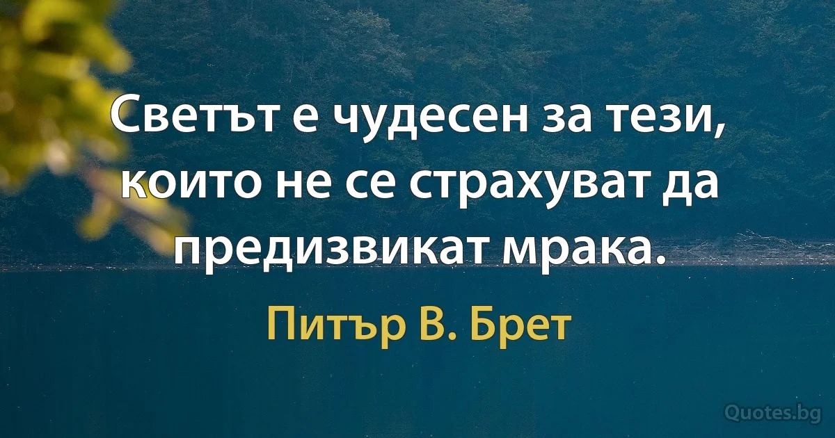 Светът е чудесен за тези, които не се страхуват да предизвикат мрака. (Питър В. Брет)