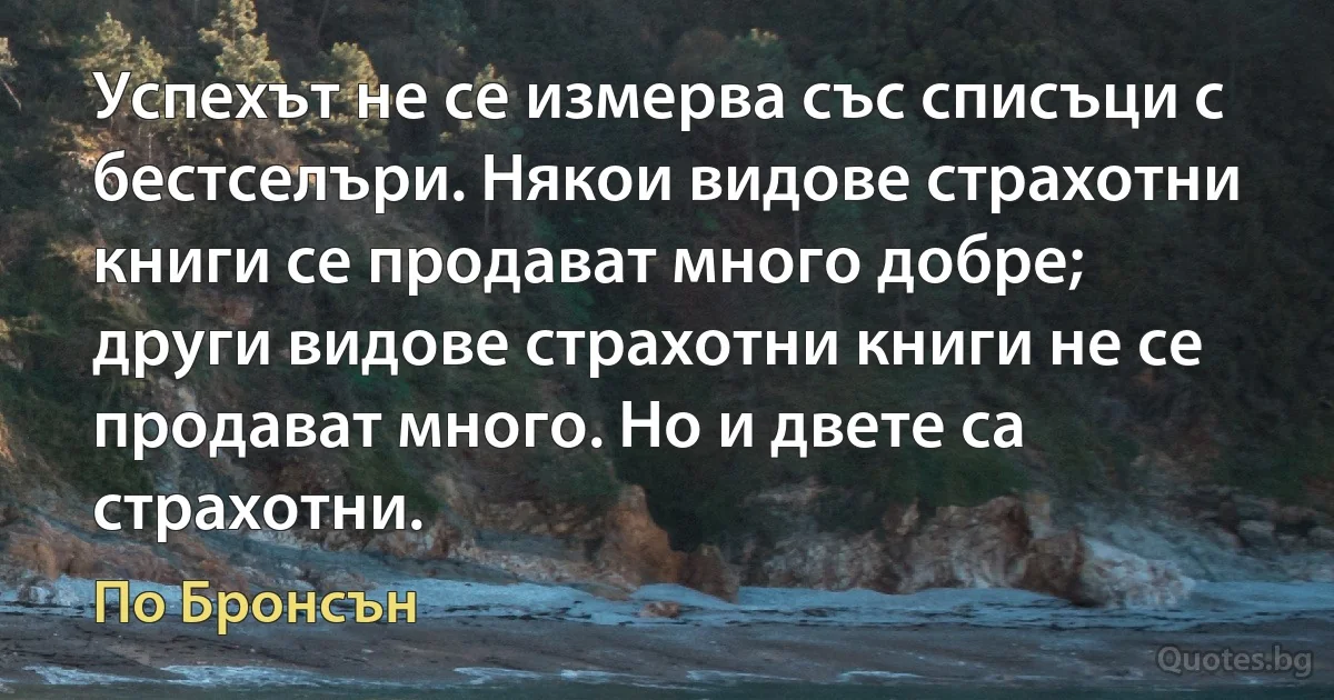 Успехът не се измерва със списъци с бестселъри. Някои видове страхотни книги се продават много добре; други видове страхотни книги не се продават много. Но и двете са страхотни. (По Бронсън)