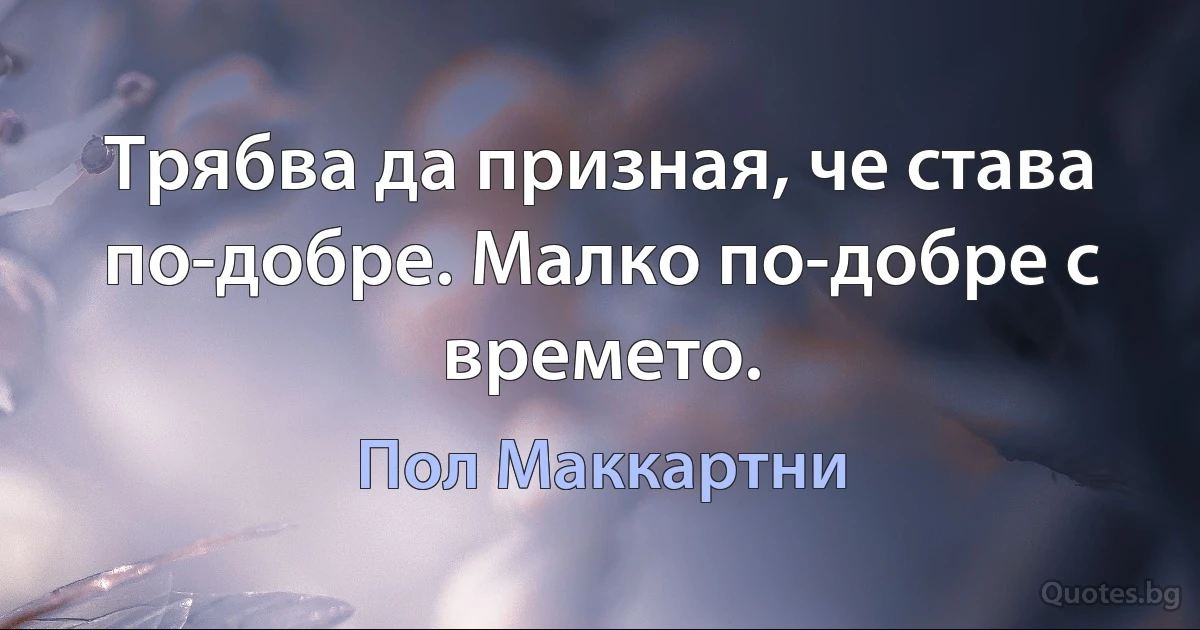 Трябва да призная, че става по-добре. Малко по-добре с времето. (Пол Маккартни)