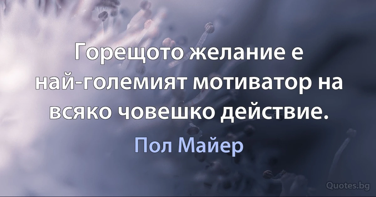 Горещото желание е най-големият мотиватор на всяко човешко действие. (Пол Майер)