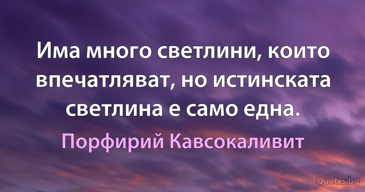 Има много светлини, които впечатляват, но истинската светлина е само една. (Порфирий Кавсокаливит)