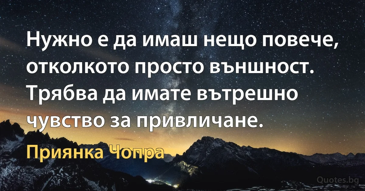 Нужно е да имаш нещо повече, отколкото просто външност. Трябва да имате вътрешно чувство за привличане. (Приянка Чопра)