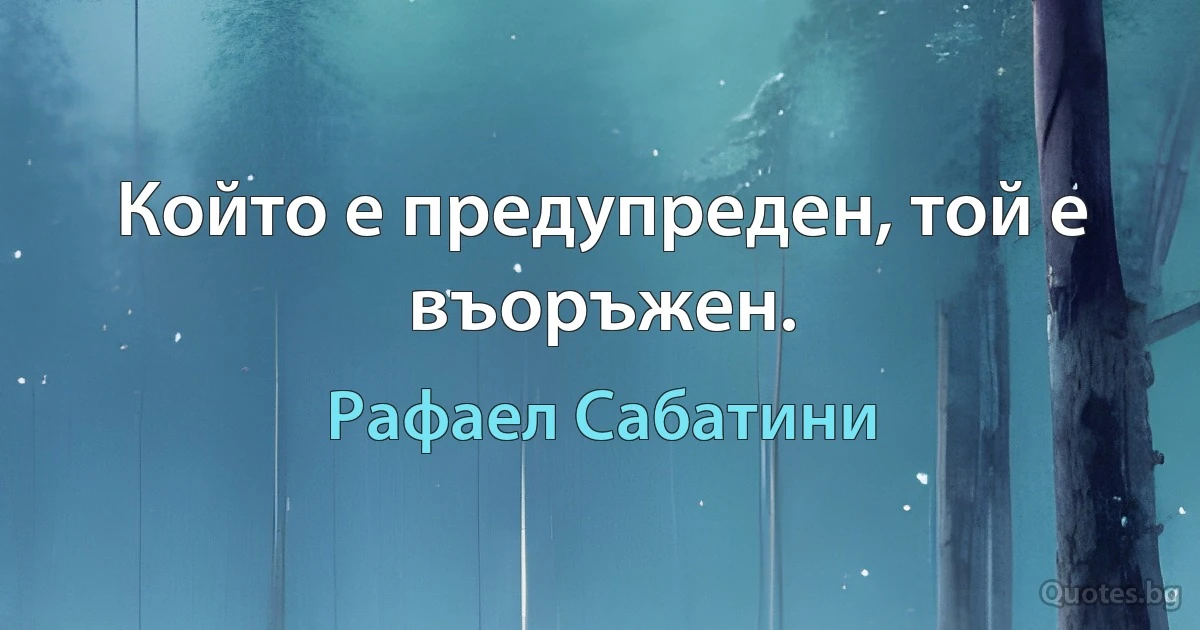 Който е предупреден, той е въоръжен. (Рафаел Сабатини)