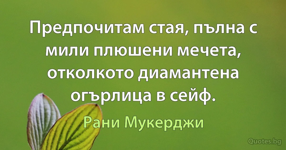 Предпочитам стая, пълна с мили плюшени мечета, отколкото диамантена огърлица в сейф. (Рани Мукерджи)