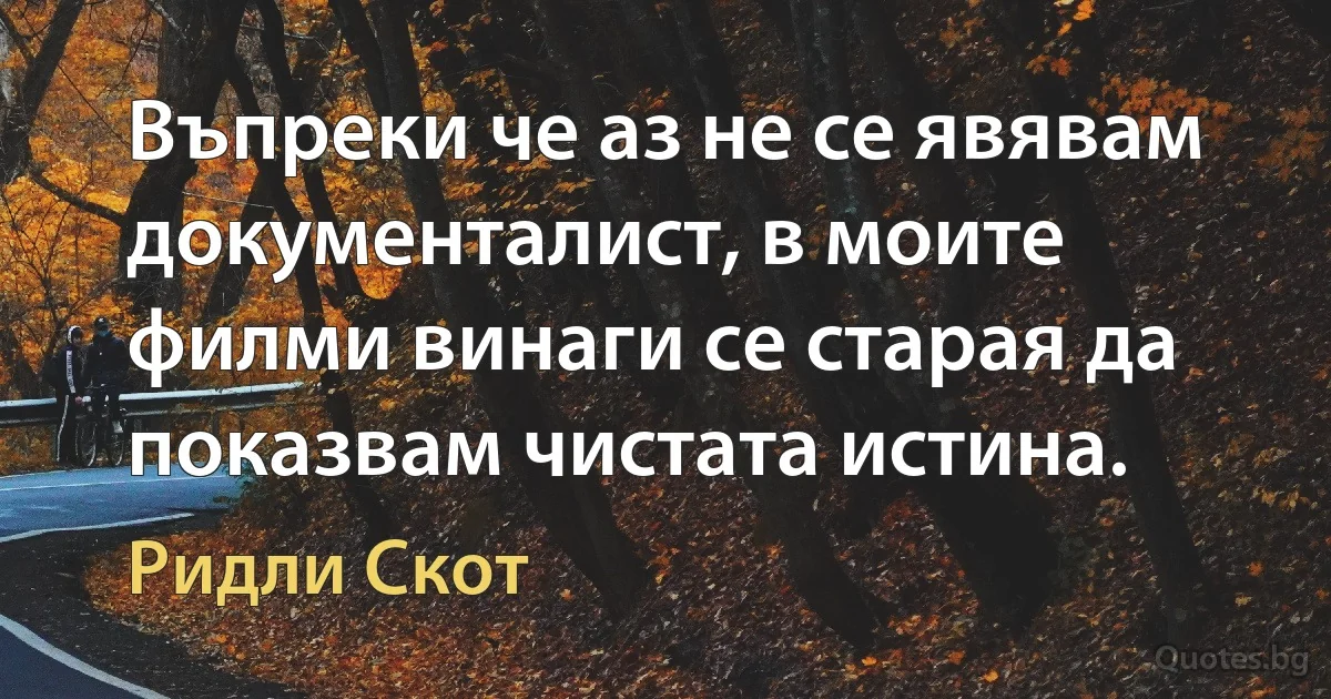 Въпреки че аз не се явявам документалист, в моите филми винаги се старая да показвам чистата истина. (Ридли Скот)