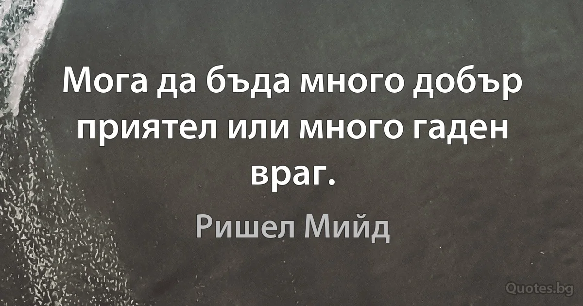 Мога да бъда много добър приятел или много гаден враг. (Ришел Мийд)