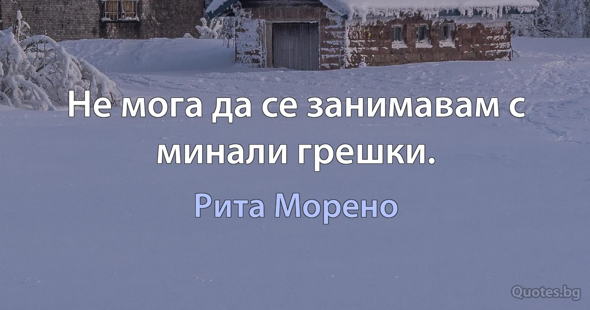 Не мога да се занимавам с минали грешки. (Рита Морено)