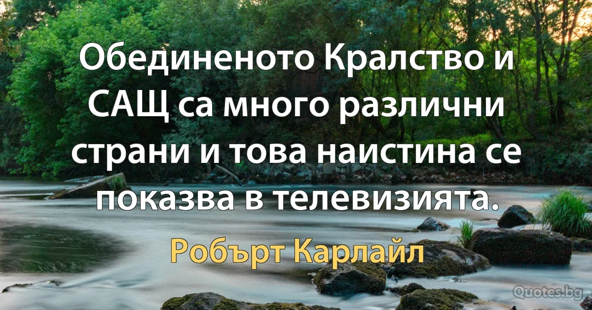 Обединеното Кралство и САЩ са много различни страни и това наистина се показва в телевизията. (Робърт Карлайл)