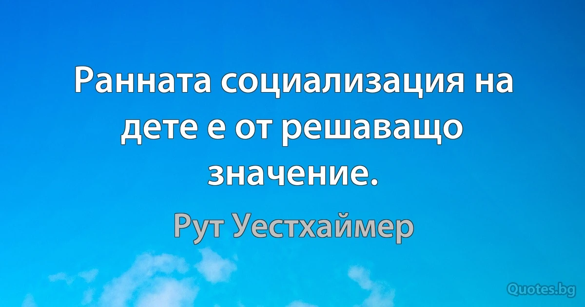 Ранната социализация на дете е от решаващо значение. (Рут Уестхаймер)