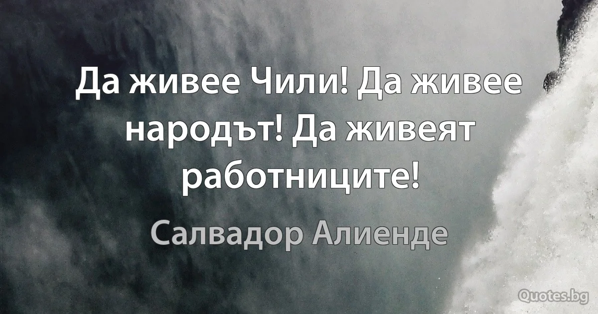 Да живее Чили! Да живее народът! Да живеят работниците! (Салвадор Алиенде)