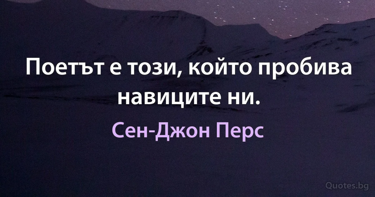 Поетът е този, който пробива навиците ни. (Сен-Джон Перс)