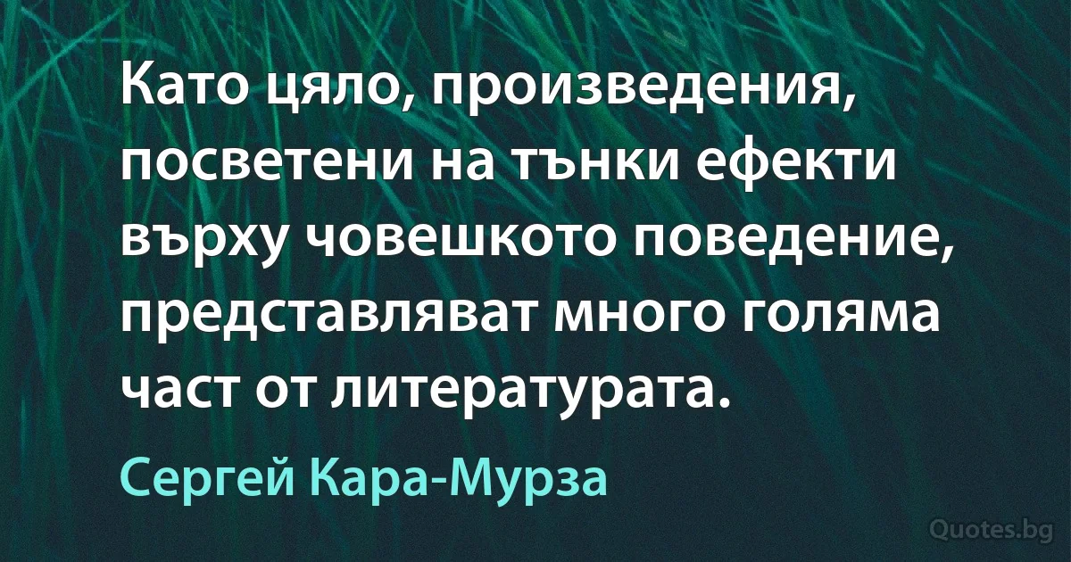 Като цяло, произведения, посветени на тънки ефекти върху човешкото поведение, представляват много голяма част от литературата. (Сергей Кара-Мурза)