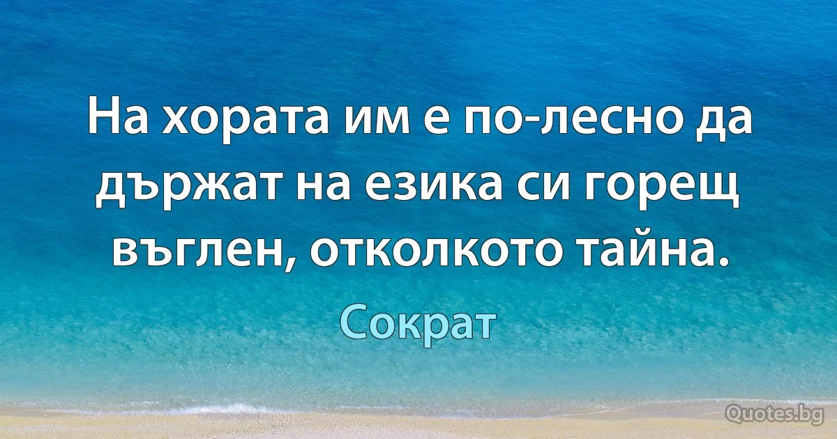 На хората им е по-лесно да държат на езика си горещ въглен, отколкото тайна. (Сократ)