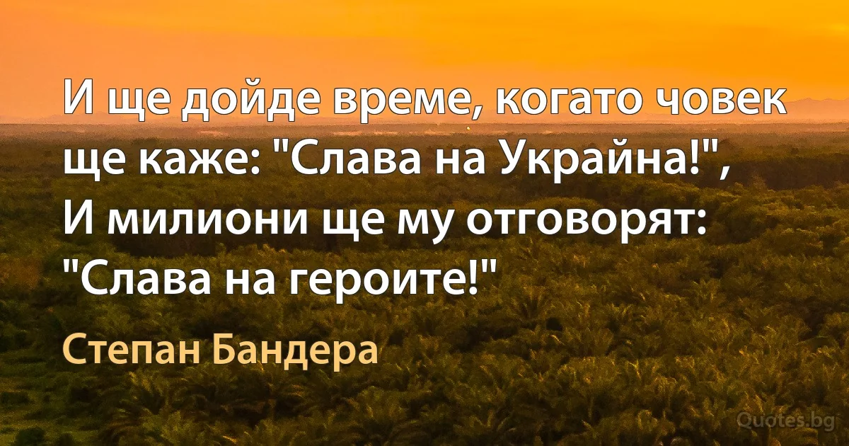 И ще дойде време, когато човек ще каже: "Слава на Украйна!", И милиони ще му отговорят: "Слава на героите!" (Степан Бандера)