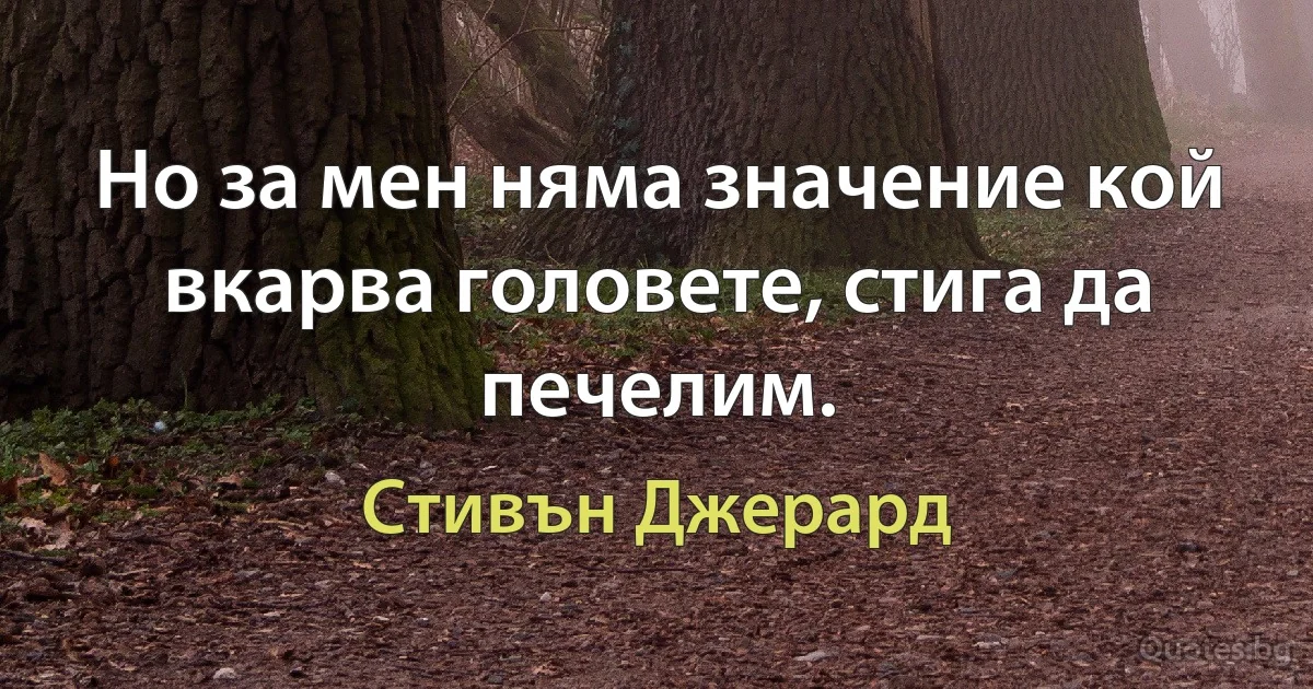 Но за мен няма значение кой вкарва головете, стига да печелим. (Стивън Джерард)