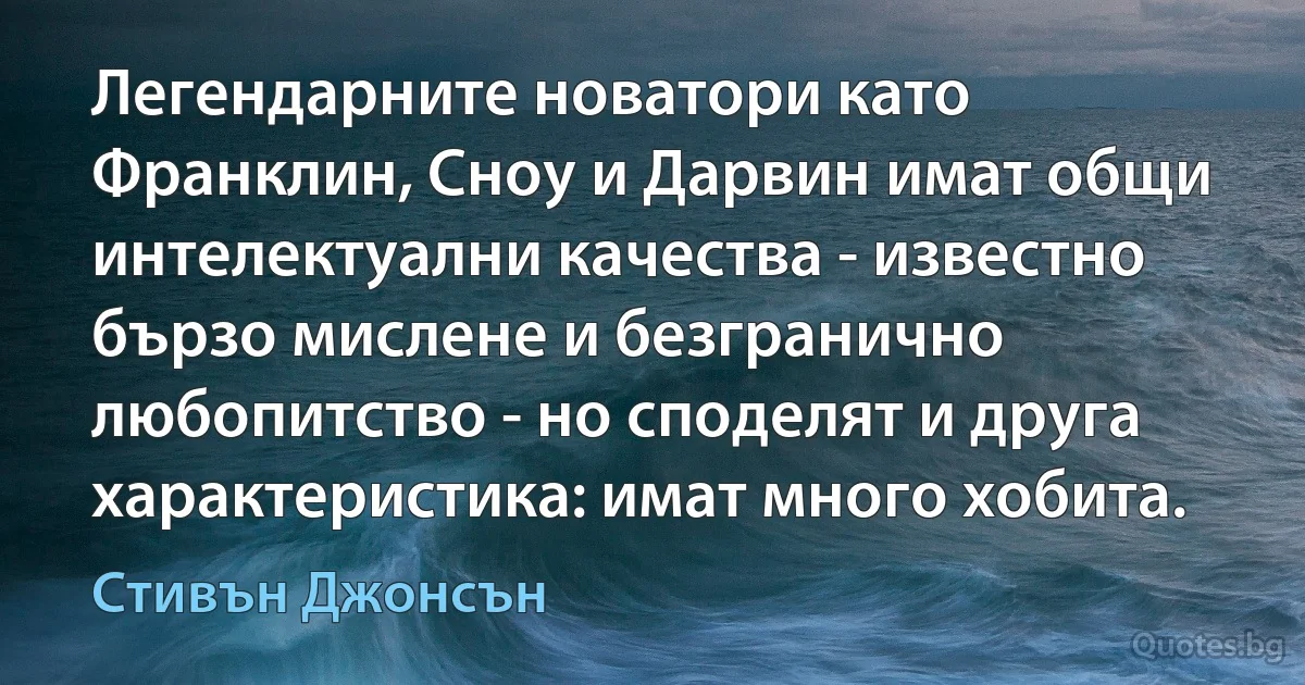 Легендарните новатори като Франклин, Сноу и Дарвин имат общи интелектуални качества - известно бързо мислене и безгранично любопитство - но споделят и друга характеристика: имат много хобита. (Стивън Джонсън)