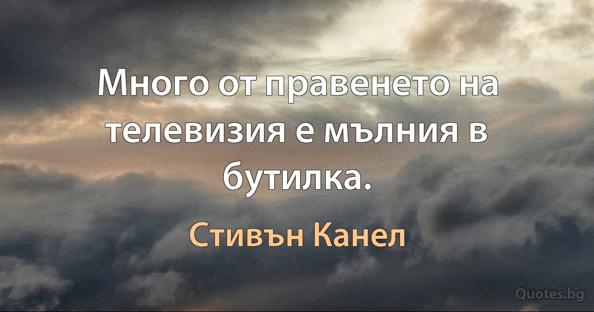 Много от правенето на телевизия е мълния в бутилка. (Стивън Канел)