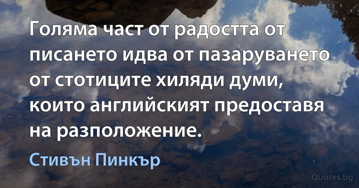 Голяма част от радостта от писането идва от пазаруването от стотиците хиляди думи, които английският предоставя на разположение. (Стивън Пинкър)