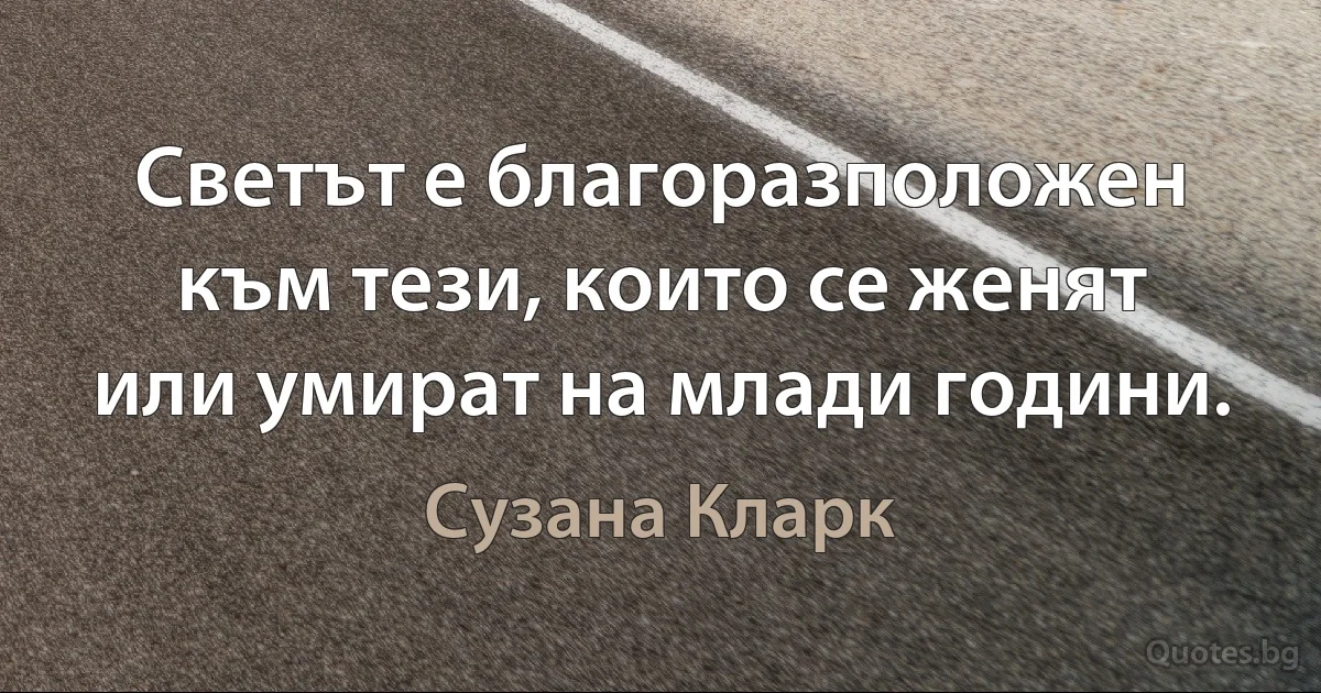 Светът е благоразположен към тези, които се женят или умират на млади години. (Сузана Кларк)