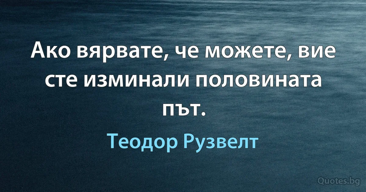 Ако вярвате, че можете, вие сте изминали половината път. (Теодор Рузвелт)