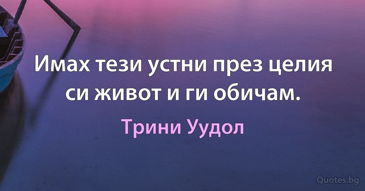 Имах тези устни през целия си живот и ги обичам. (Трини Уудол)