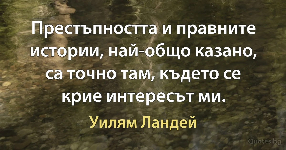 Престъпността и правните истории, най-общо казано, са точно там, където се крие интересът ми. (Уилям Ландей)