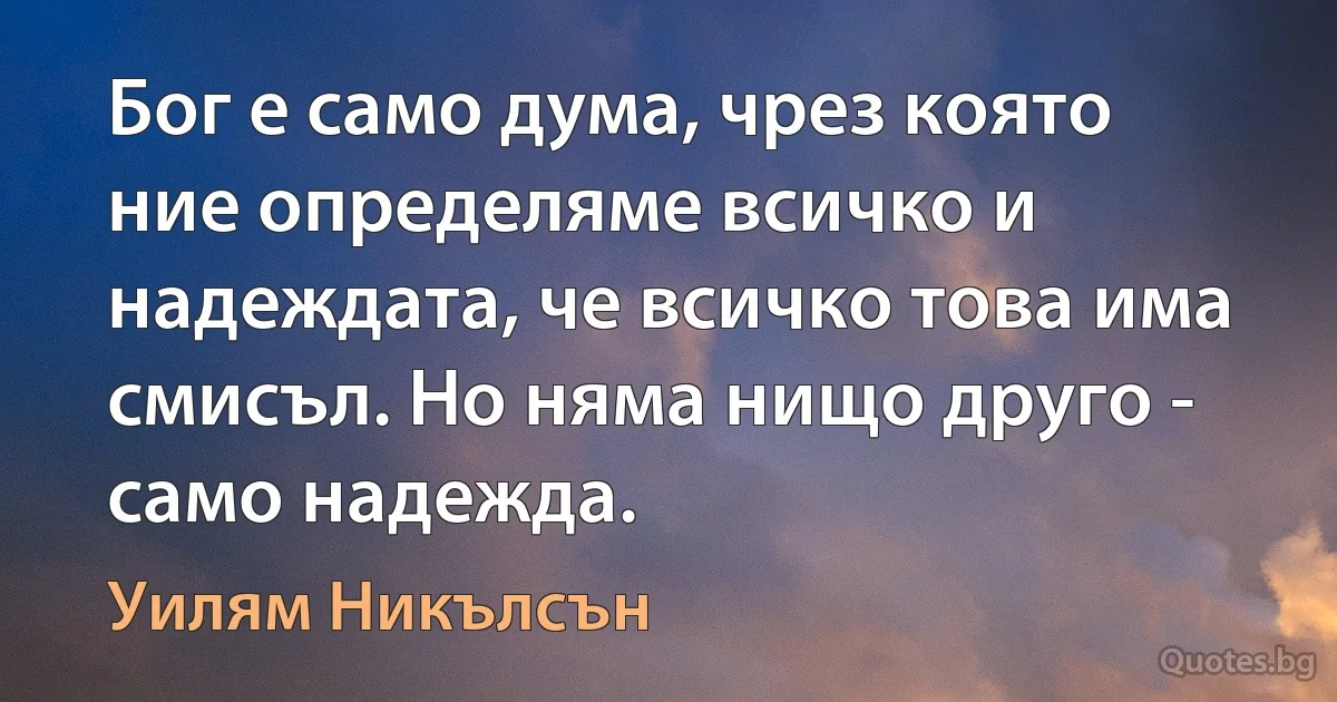 Бог е само дума, чрез която ние определяме всичко и надеждата, че всичко това има смисъл. Но няма нищо друго - само надежда. (Уилям Никълсън)