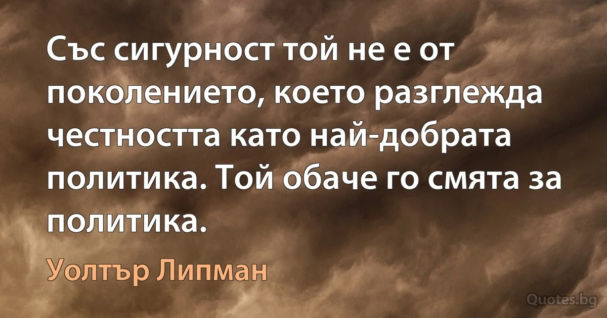 Със сигурност той не е от поколението, което разглежда честността като най-добрата политика. Той обаче го смята за политика. (Уолтър Липман)