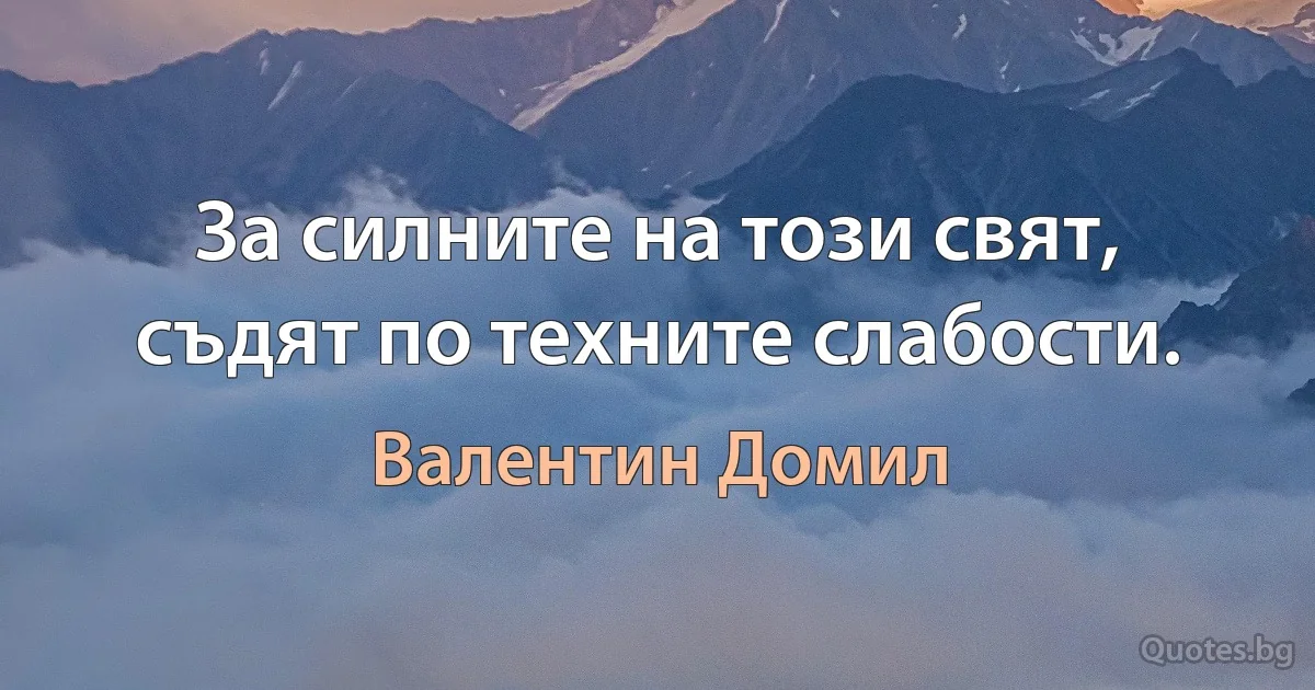 За силните на този свят, съдят по техните слабости. (Валентин Домил)