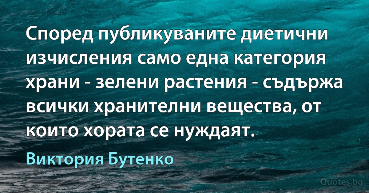 Според публикуваните диетични изчисления само една категория храни - зелени растения - съдържа всички хранителни вещества, от които хората се нуждаят. (Виктория Бутенко)