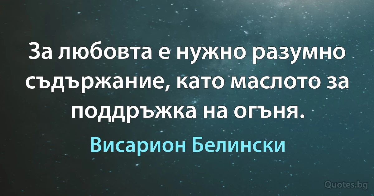 За любовта е нужно разумно съдържание, като маслото за поддръжка на огъня. (Висарион Белински)