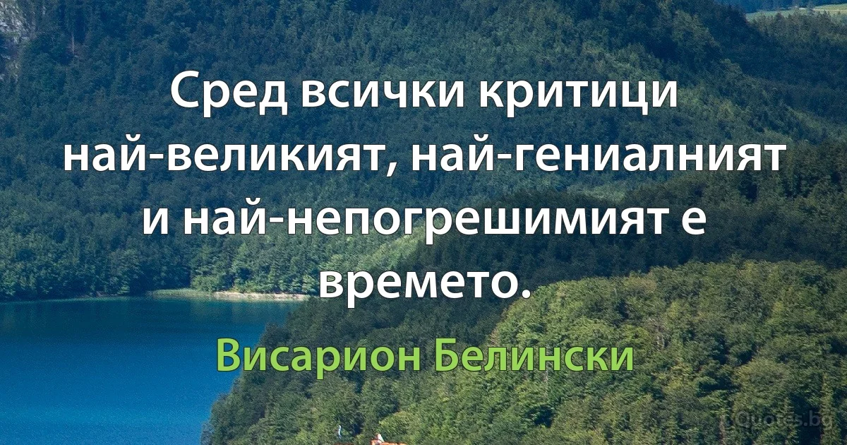 Сред всички критици най-великият, най-гениалният и най-непогрешимият е времето. (Висарион Белински)