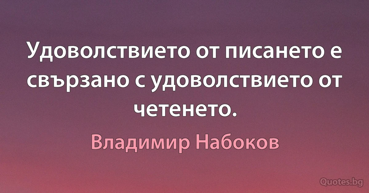 Удоволствието от писането е свързано с удоволствието от четенето. (Владимир Набоков)