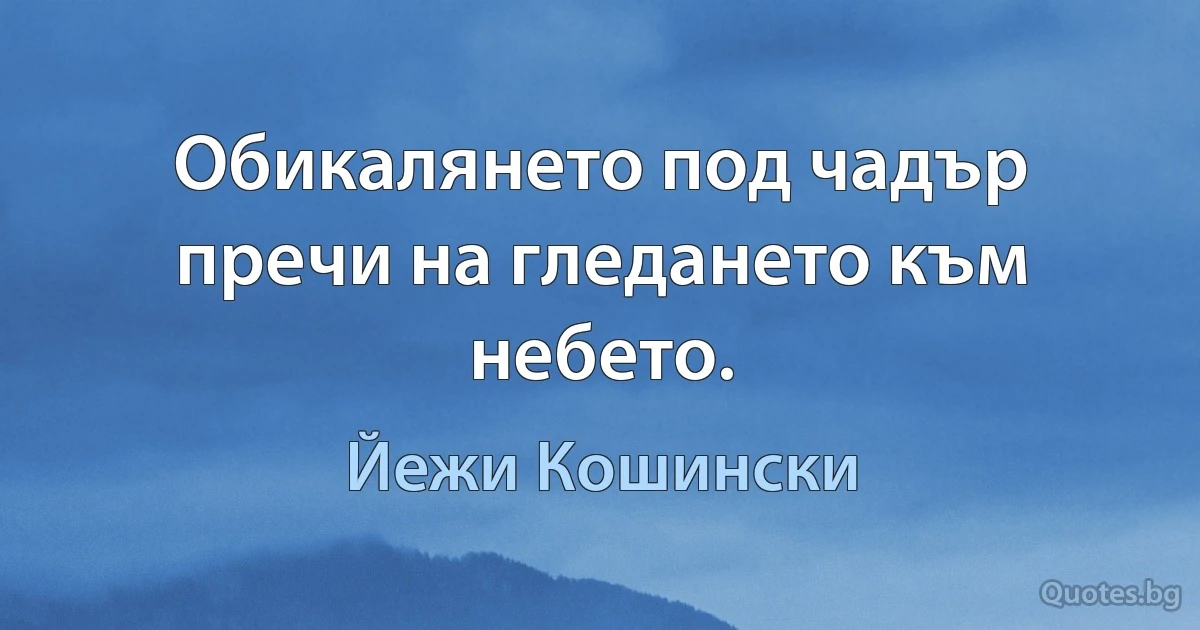 Обикалянето под чадър пречи на гледането към небето. (Йежи Кошински)