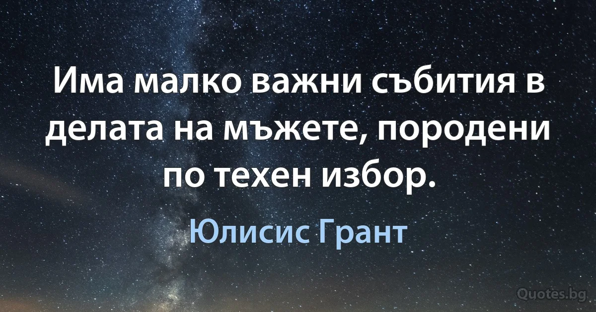 Има малко важни събития в делата на мъжете, породени по техен избор. (Юлисис Грант)