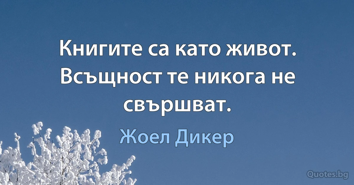 Книгите са като живот. Всъщност те никога не свършват. (Жоел Дикер)