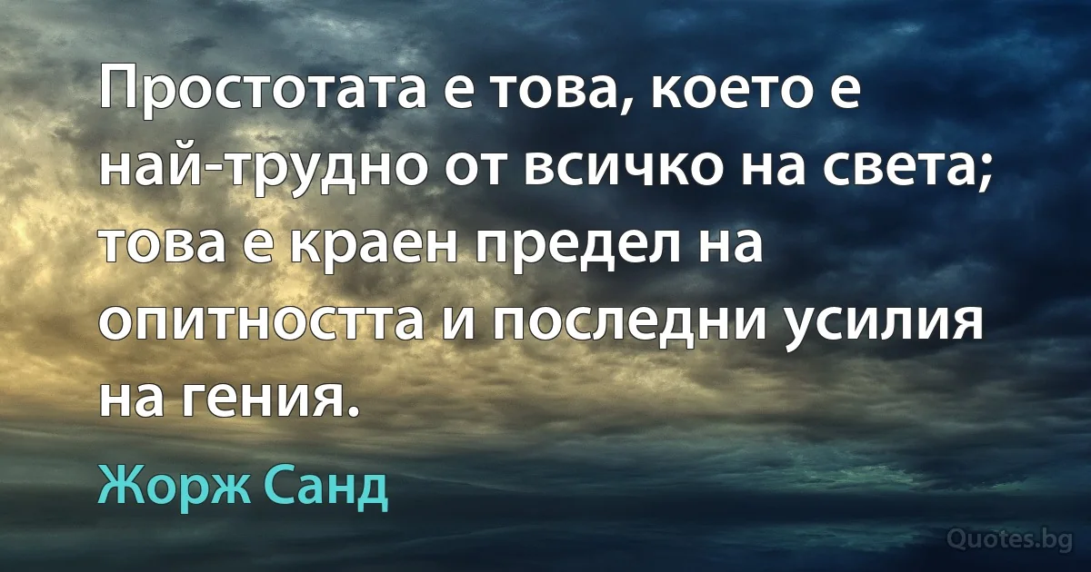 Простотата е това, което е най-трудно от всичко на света; това е краен предел на опитността и последни усилия на гения. (Жорж Санд)