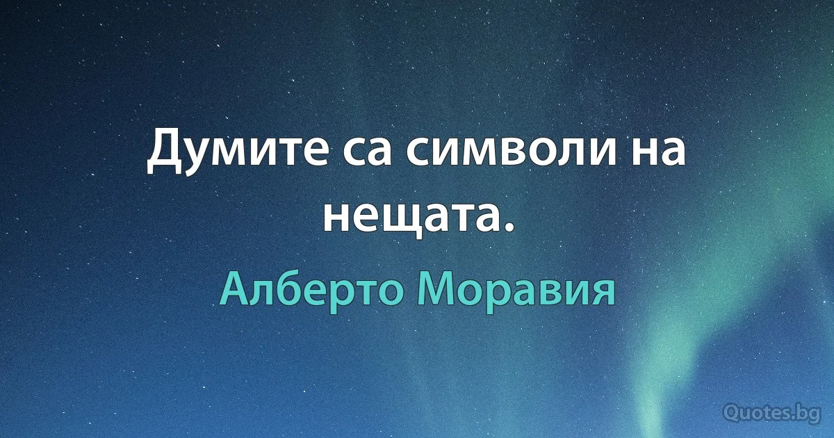 Думите са символи на нещата. (Алберто Моравия)