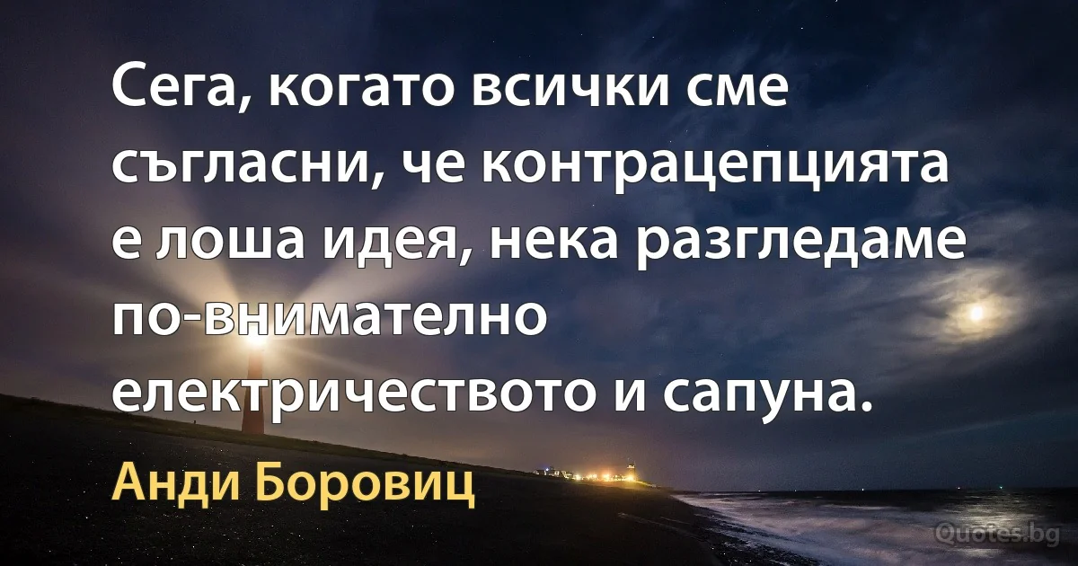 Сега, когато всички сме съгласни, че контрацепцията е лоша идея, нека разгледаме по-внимателно електричеството и сапуна. (Анди Боровиц)