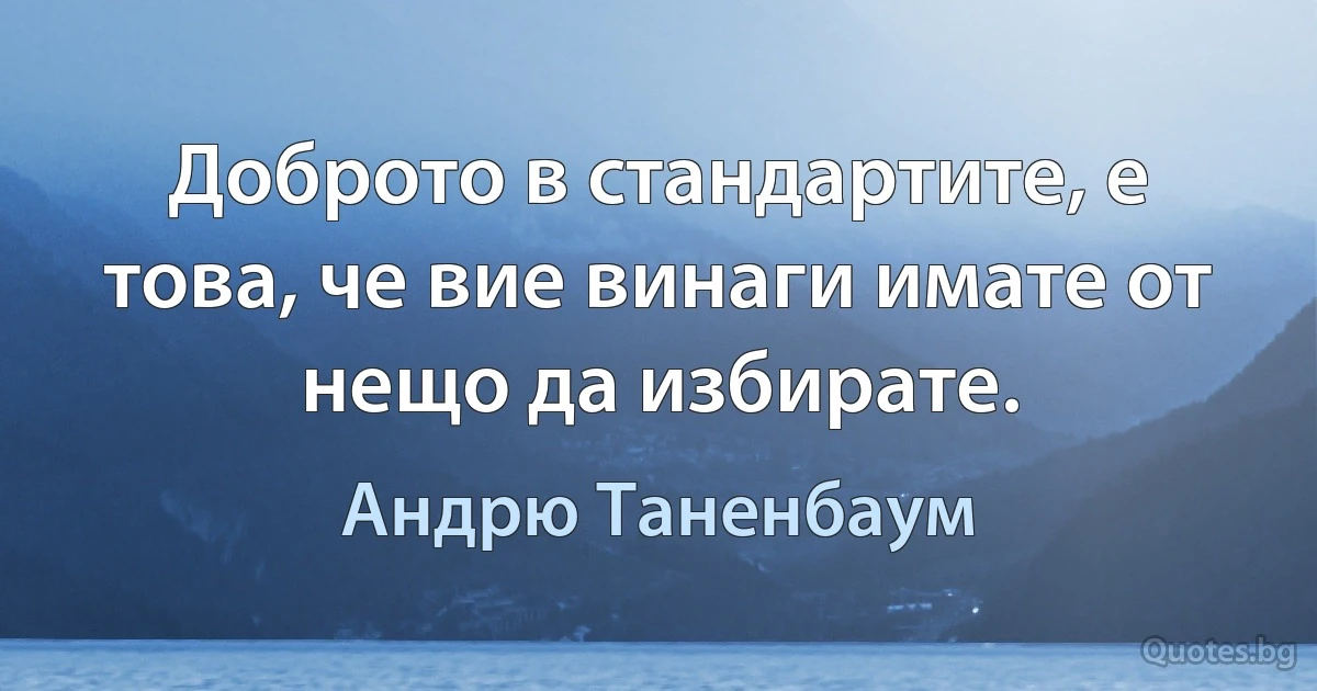 Доброто в стандартите, е това, че вие винаги имате от нещо да избирате. (Андрю Таненбаум)