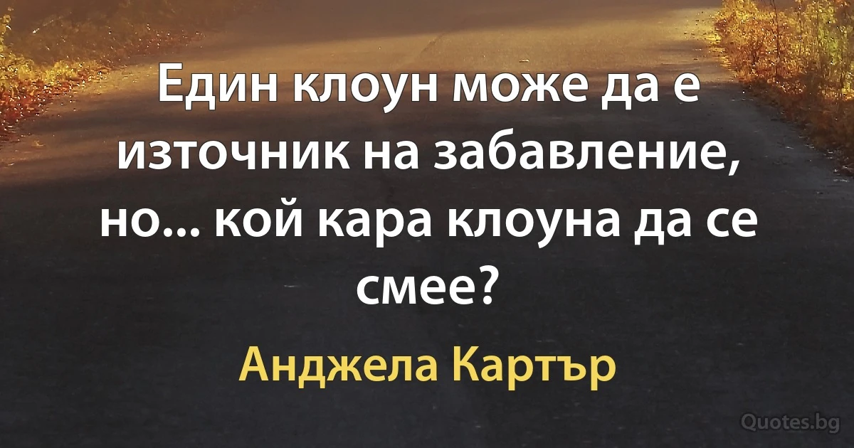 Един клоун може да е източник на забавление, но... кой кара клоуна да се смее? (Анджела Картър)