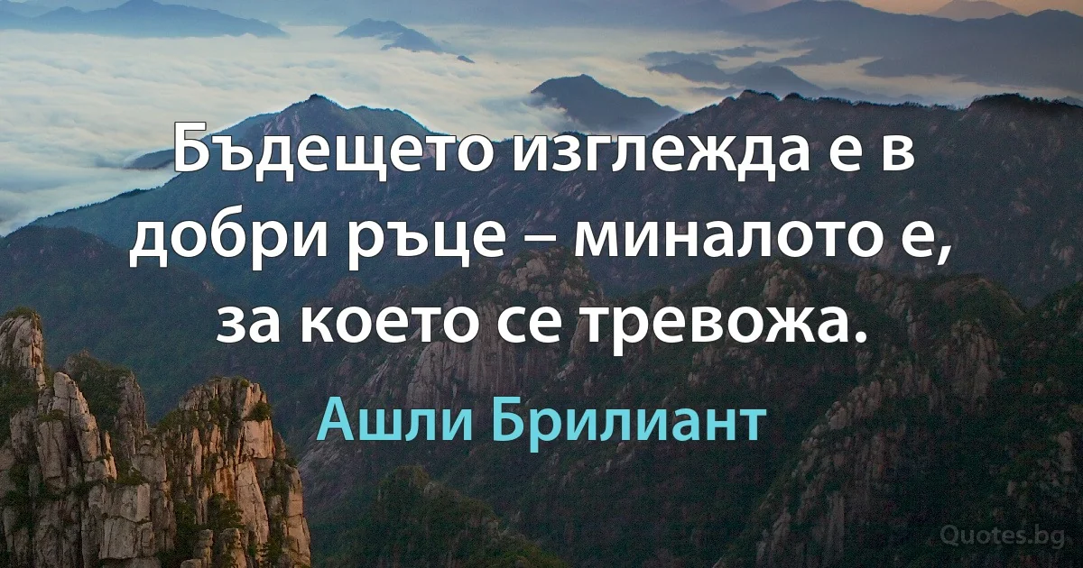 Бъдещето изглежда е в добри ръце – миналото е, за което се тревожа. (Ашли Брилиант)