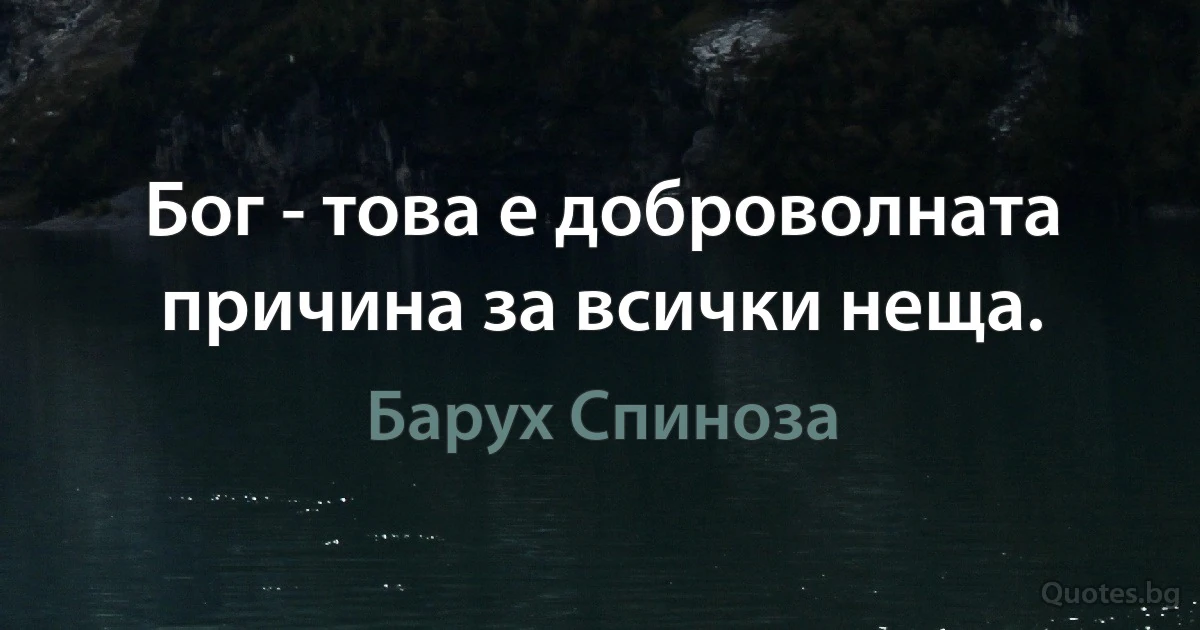 Бог - това е доброволната причина за всички неща. (Барух Спиноза)